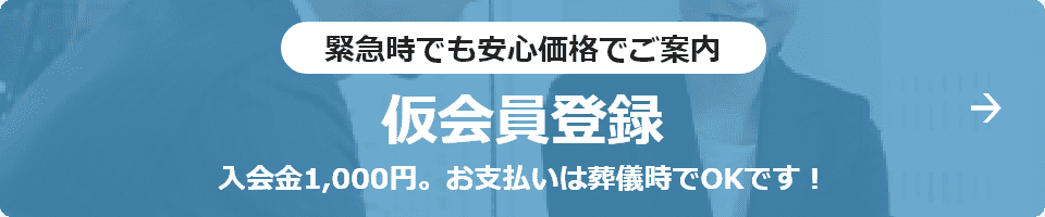 緊急時でも安心価格でご案内 仮会員登録 入会金1,000円。お支払いは葬儀時でOKです！