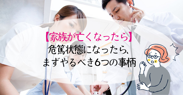 【家族が亡くなったら】危篤状態になったら、まず家族がやるべき6つのこと