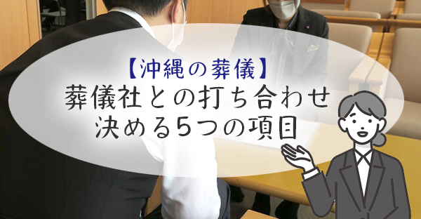 【沖縄での葬儀の進め方】葬儀社との打ち合わせ。決める5つの項目