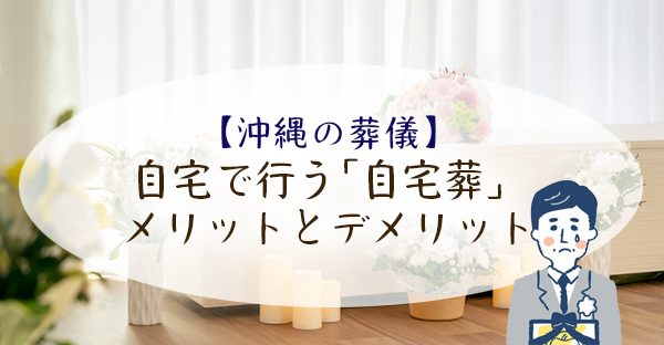 【沖縄の葬儀】自宅で葬儀を行う「自宅葬」。メリットデメリットと5つの手順