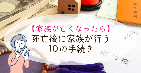 【家族が亡くなったら】死亡後に家族が行う10の手続きチェックリスト