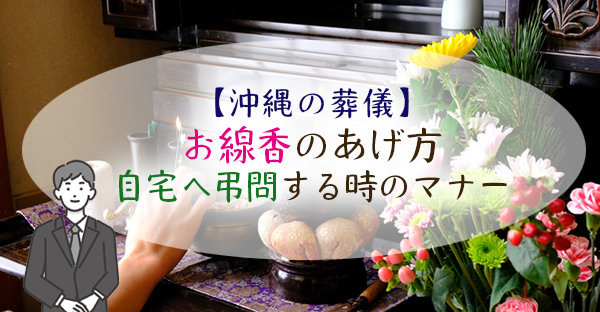 【沖縄の葬儀マナー】お線香のあげ方も宗派で違う？自宅への弔問でお線香をあげるマナー