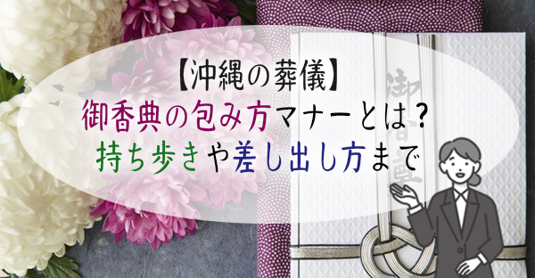 【沖縄の葬儀マナー】御香典の包み方マナー、持ち歩き方・差し出し方とは？