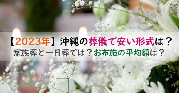 【2023年最新版】沖縄の葬儀で安い形式は？家族葬と一日葬では？お布施の平均額は？