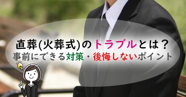 事前に対策したい、直葬(火葬式)に多い5つのトラブルとは？後悔しないポイントも解説