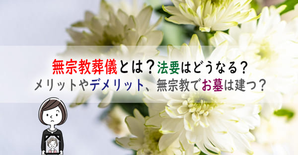 無宗教葬儀とは？メリットやデメリット、その後の法要はどうなる？無宗教でお墓は建つ？