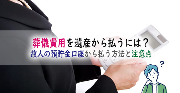 葬儀費用が心配な方へ。故人の貯金を充てる方法と注意点とは｜預金口座から下ろすには？