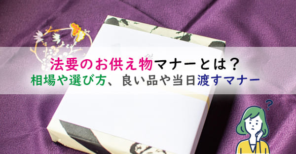 法要のお供え物マナーとは？送ってもいい？相場や選び方、良い品や当日渡すマナーも解説